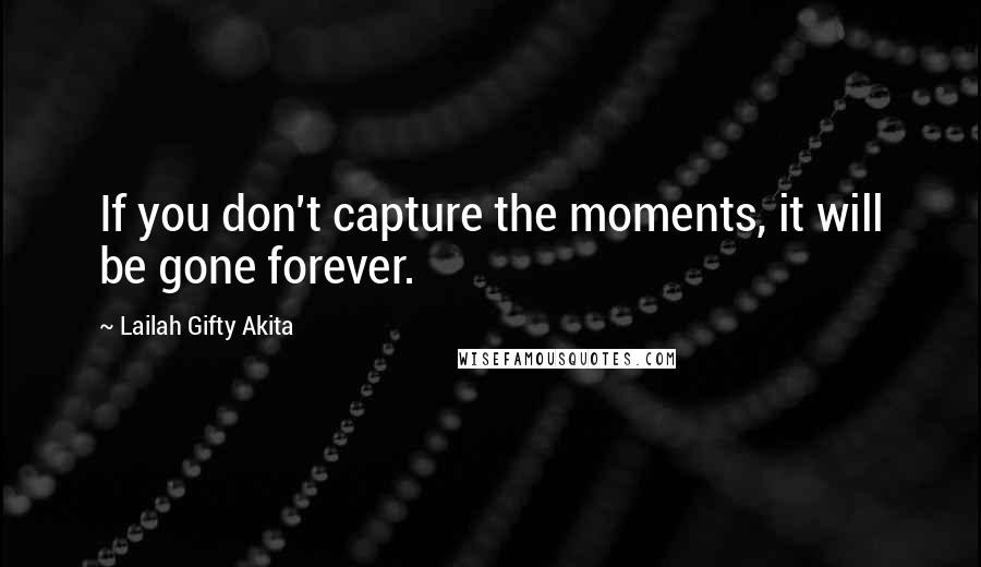 Lailah Gifty Akita Quotes: If you don't capture the moments, it will be gone forever.