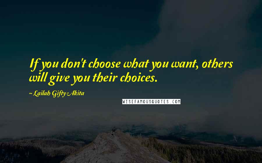 Lailah Gifty Akita Quotes: If you don't choose what you want, others will give you their choices.