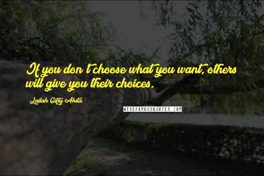 Lailah Gifty Akita Quotes: If you don't choose what you want, others will give you their choices.