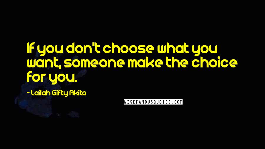 Lailah Gifty Akita Quotes: If you don't choose what you want, someone make the choice for you.