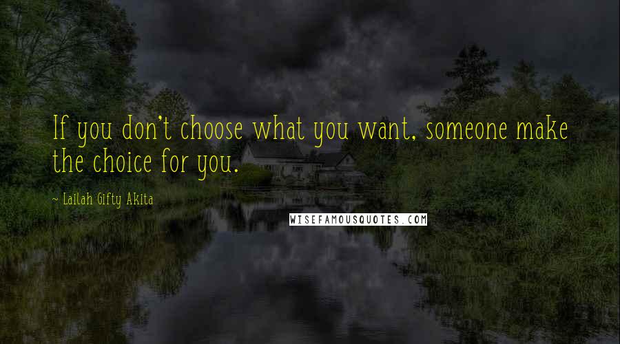 Lailah Gifty Akita Quotes: If you don't choose what you want, someone make the choice for you.