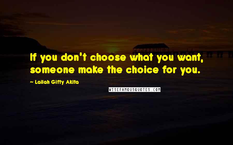 Lailah Gifty Akita Quotes: If you don't choose what you want, someone make the choice for you.