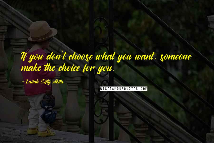 Lailah Gifty Akita Quotes: If you don't choose what you want, someone make the choice for you.