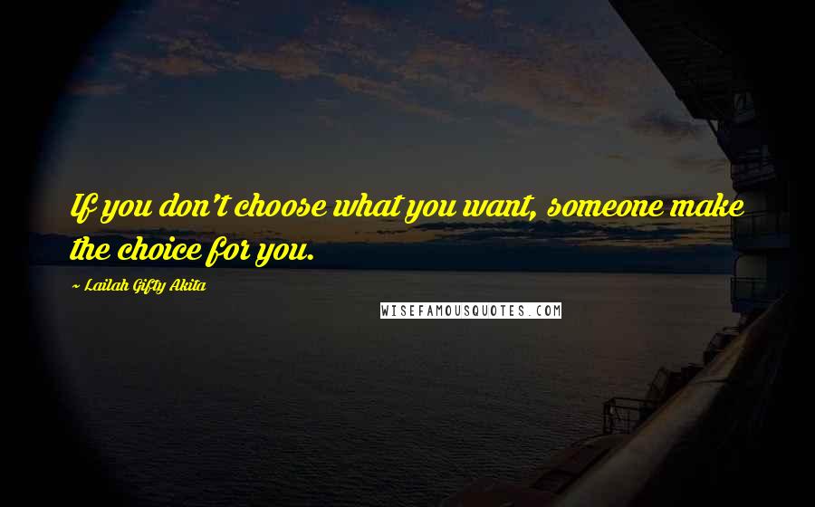Lailah Gifty Akita Quotes: If you don't choose what you want, someone make the choice for you.