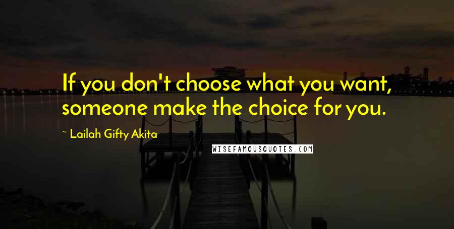 Lailah Gifty Akita Quotes: If you don't choose what you want, someone make the choice for you.