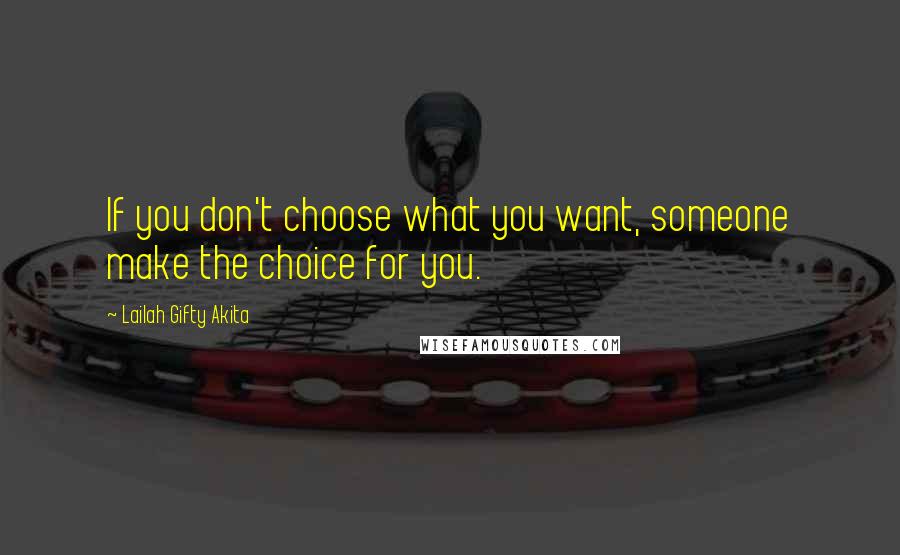 Lailah Gifty Akita Quotes: If you don't choose what you want, someone make the choice for you.