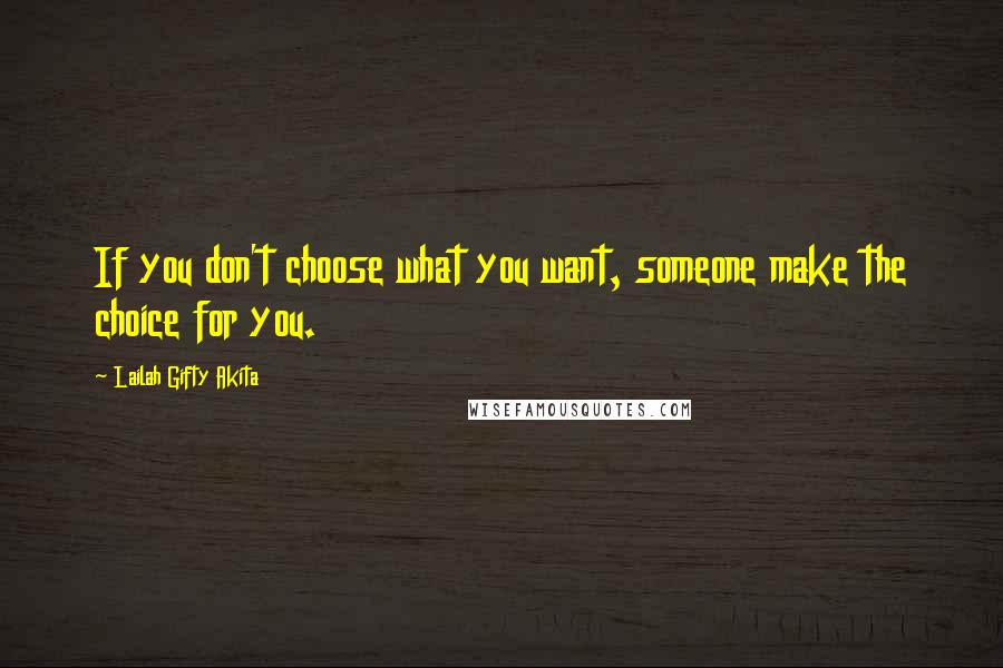 Lailah Gifty Akita Quotes: If you don't choose what you want, someone make the choice for you.