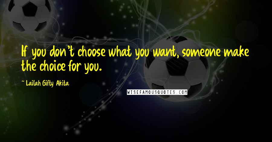 Lailah Gifty Akita Quotes: If you don't choose what you want, someone make the choice for you.