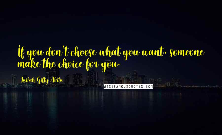 Lailah Gifty Akita Quotes: If you don't choose what you want, someone make the choice for you.