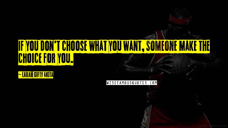 Lailah Gifty Akita Quotes: If you don't choose what you want, someone make the choice for you.