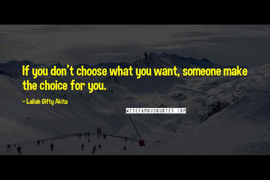 Lailah Gifty Akita Quotes: If you don't choose what you want, someone make the choice for you.