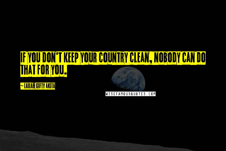 Lailah Gifty Akita Quotes: If you don't keep your country clean, nobody can do that for you.