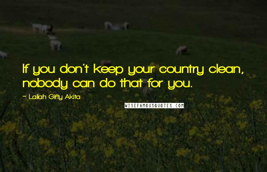 Lailah Gifty Akita Quotes: If you don't keep your country clean, nobody can do that for you.