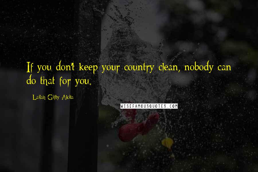 Lailah Gifty Akita Quotes: If you don't keep your country clean, nobody can do that for you.