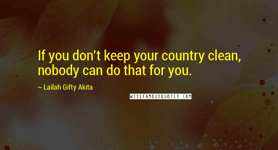 Lailah Gifty Akita Quotes: If you don't keep your country clean, nobody can do that for you.