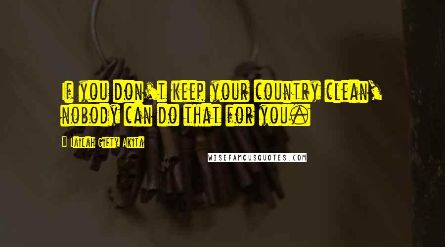 Lailah Gifty Akita Quotes: If you don't keep your country clean, nobody can do that for you.