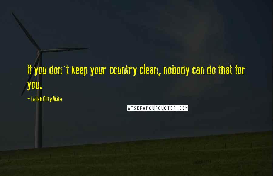 Lailah Gifty Akita Quotes: If you don't keep your country clean, nobody can do that for you.