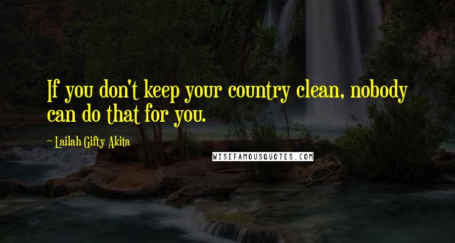 Lailah Gifty Akita Quotes: If you don't keep your country clean, nobody can do that for you.