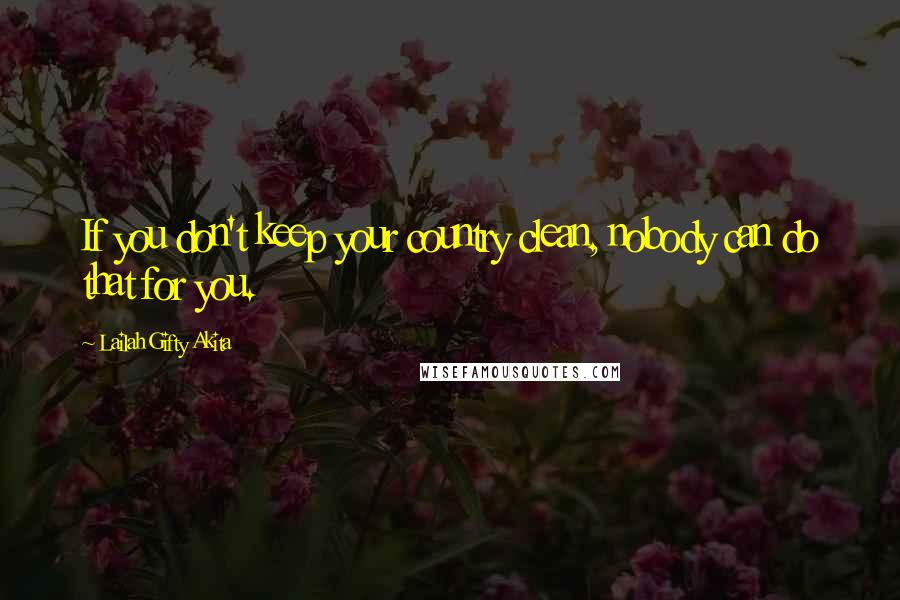 Lailah Gifty Akita Quotes: If you don't keep your country clean, nobody can do that for you.