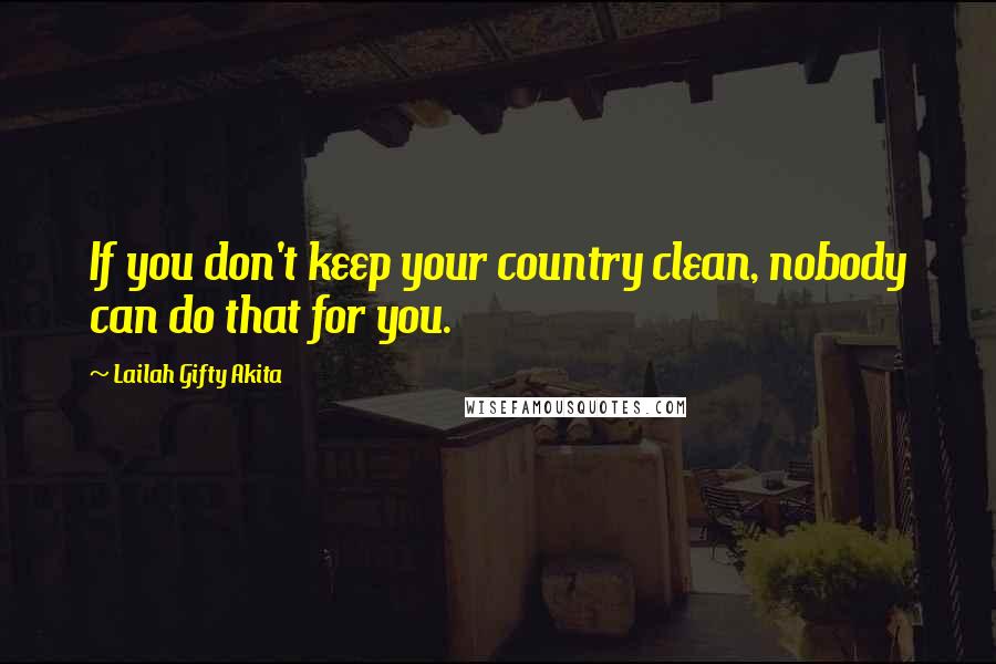 Lailah Gifty Akita Quotes: If you don't keep your country clean, nobody can do that for you.