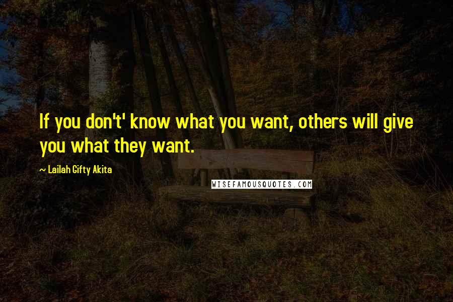 Lailah Gifty Akita Quotes: If you don't' know what you want, others will give you what they want.