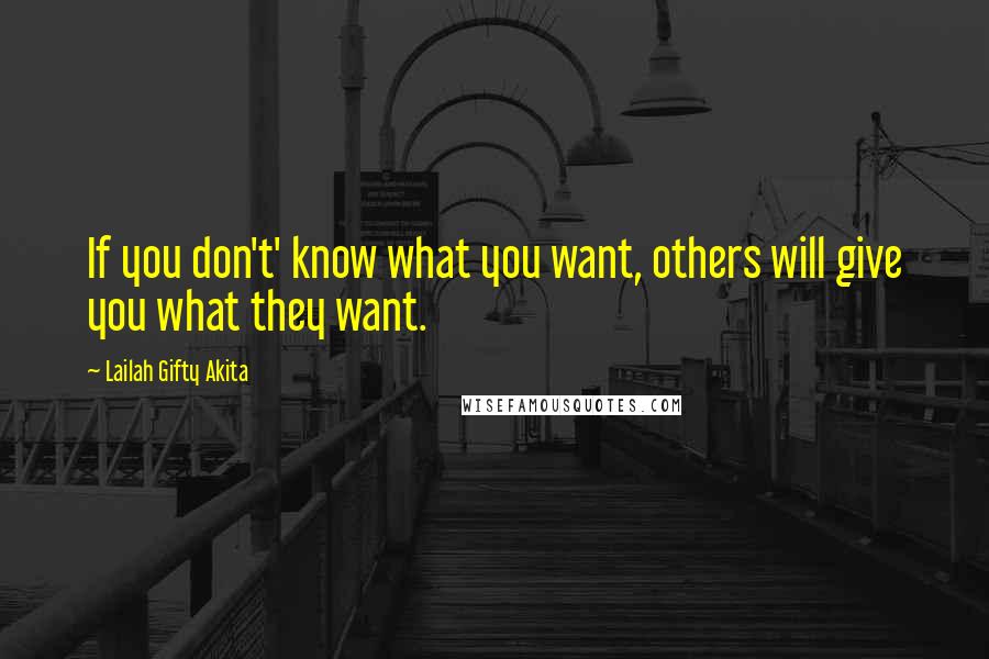 Lailah Gifty Akita Quotes: If you don't' know what you want, others will give you what they want.