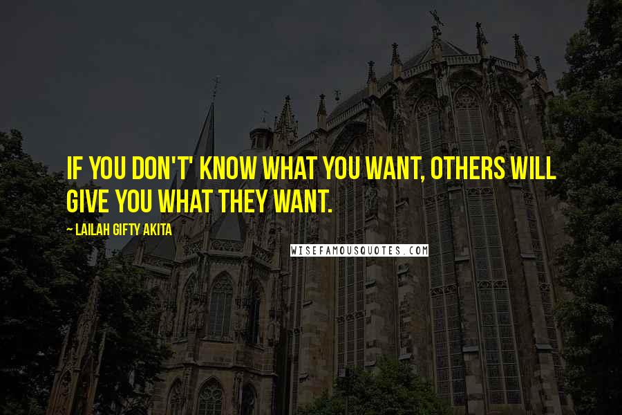 Lailah Gifty Akita Quotes: If you don't' know what you want, others will give you what they want.