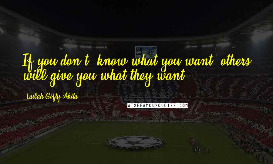 Lailah Gifty Akita Quotes: If you don't' know what you want, others will give you what they want.