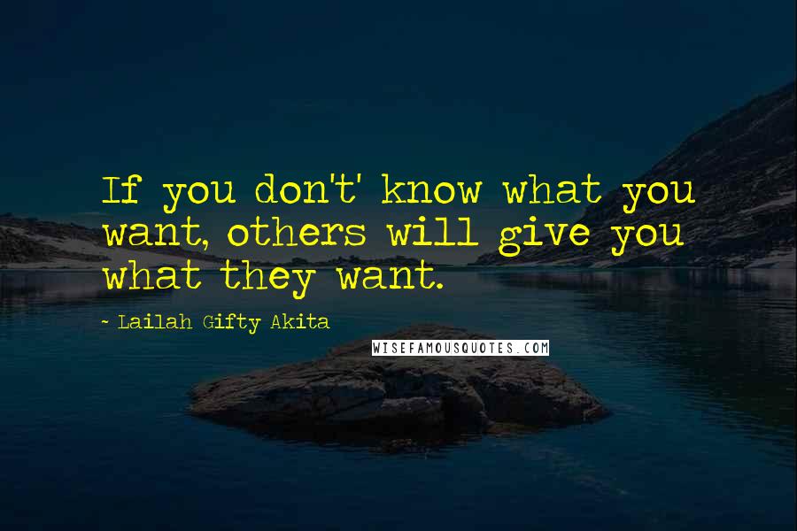 Lailah Gifty Akita Quotes: If you don't' know what you want, others will give you what they want.