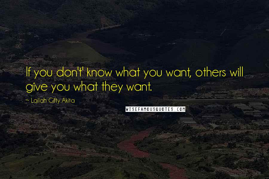 Lailah Gifty Akita Quotes: If you don't' know what you want, others will give you what they want.