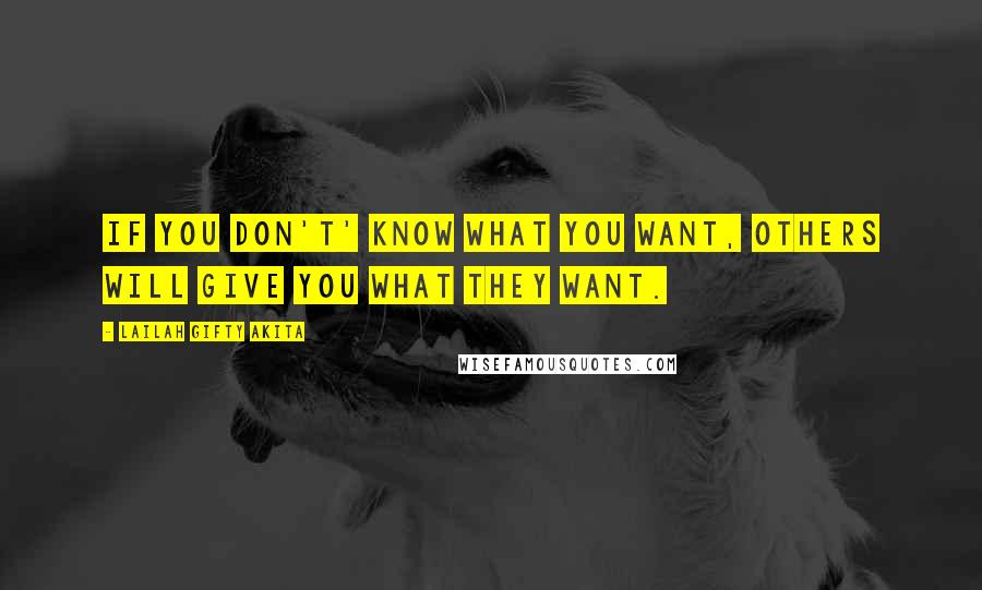 Lailah Gifty Akita Quotes: If you don't' know what you want, others will give you what they want.