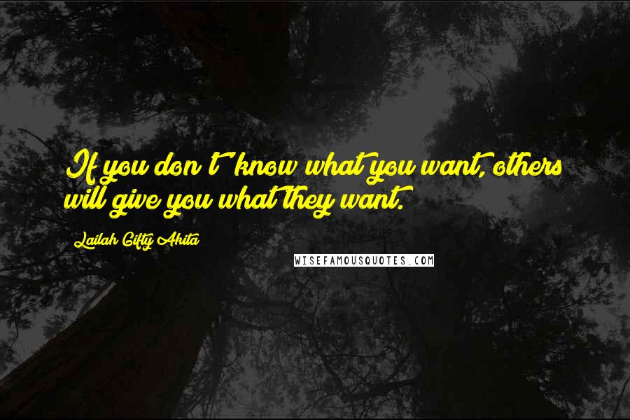 Lailah Gifty Akita Quotes: If you don't' know what you want, others will give you what they want.