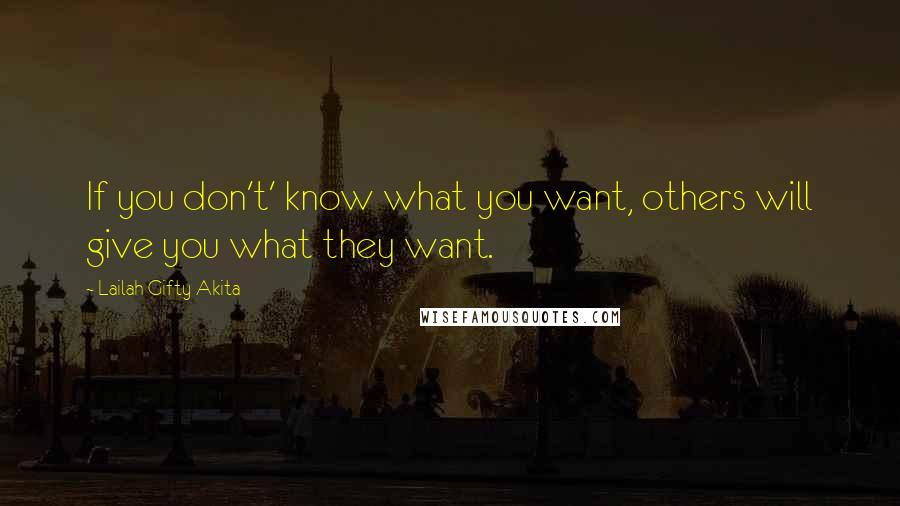 Lailah Gifty Akita Quotes: If you don't' know what you want, others will give you what they want.