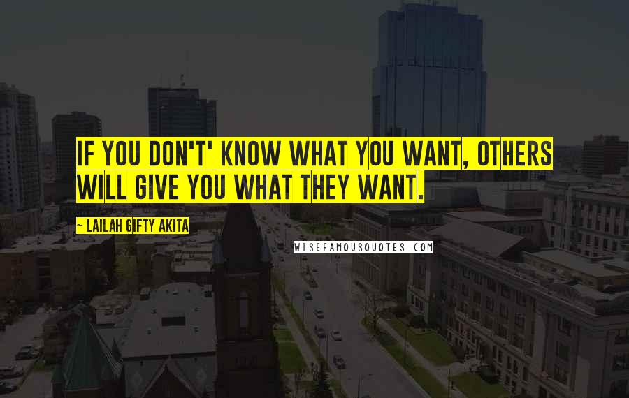 Lailah Gifty Akita Quotes: If you don't' know what you want, others will give you what they want.
