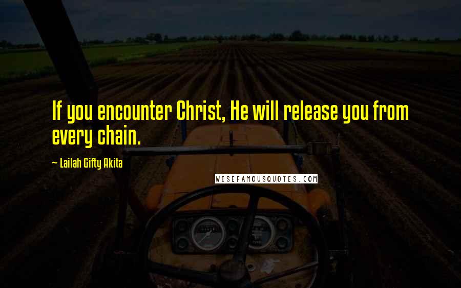 Lailah Gifty Akita Quotes: If you encounter Christ, He will release you from every chain.