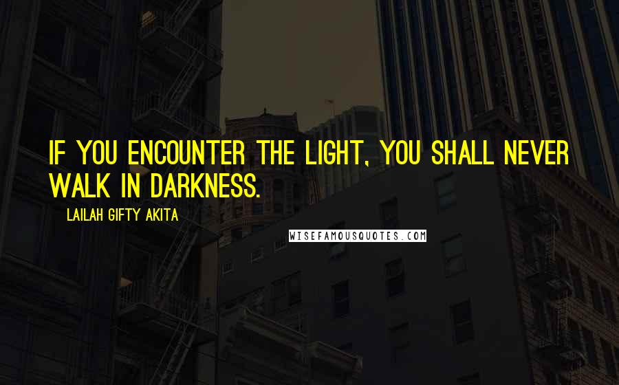 Lailah Gifty Akita Quotes: If you encounter the light, you shall never walk in darkness.