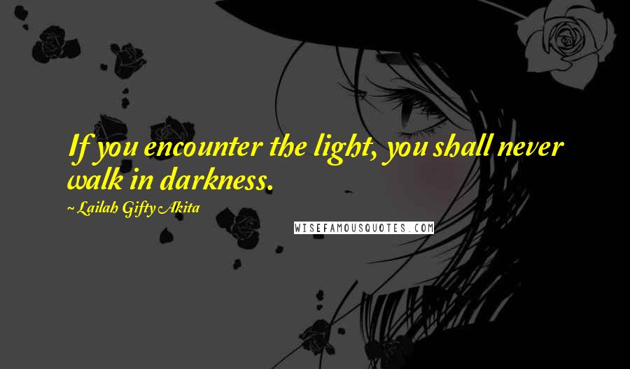Lailah Gifty Akita Quotes: If you encounter the light, you shall never walk in darkness.