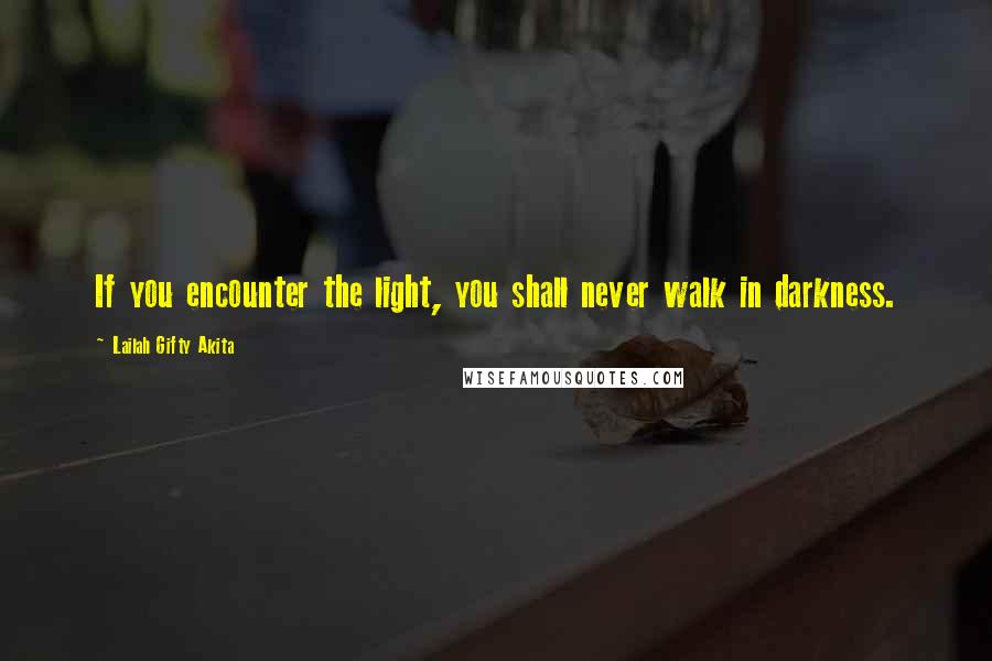 Lailah Gifty Akita Quotes: If you encounter the light, you shall never walk in darkness.