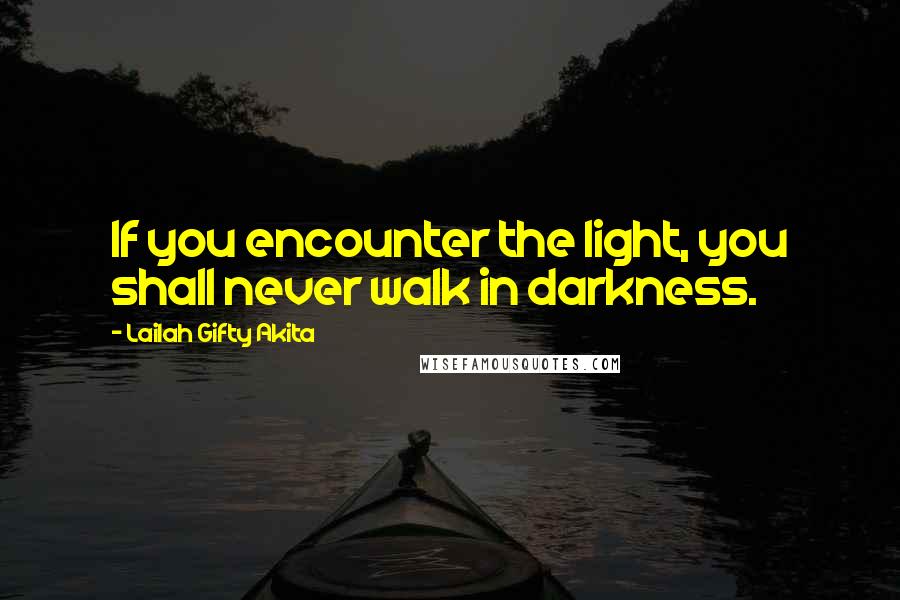 Lailah Gifty Akita Quotes: If you encounter the light, you shall never walk in darkness.