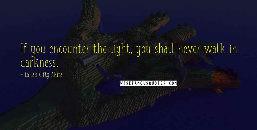 Lailah Gifty Akita Quotes: If you encounter the light, you shall never walk in darkness.