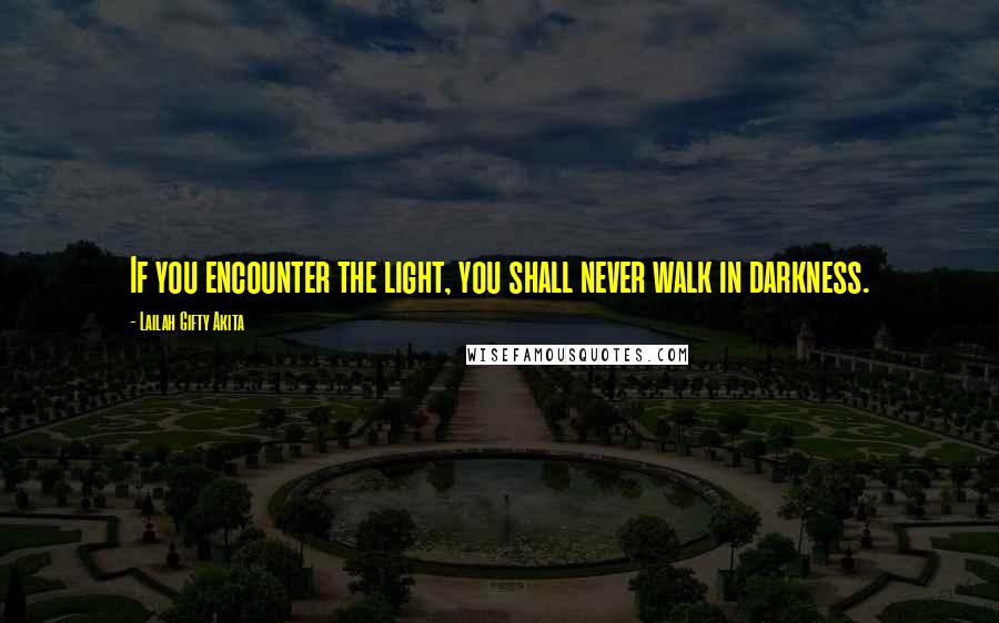 Lailah Gifty Akita Quotes: If you encounter the light, you shall never walk in darkness.