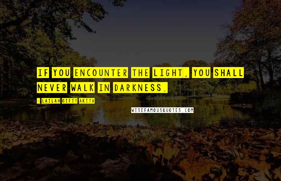 Lailah Gifty Akita Quotes: If you encounter the light, you shall never walk in darkness.