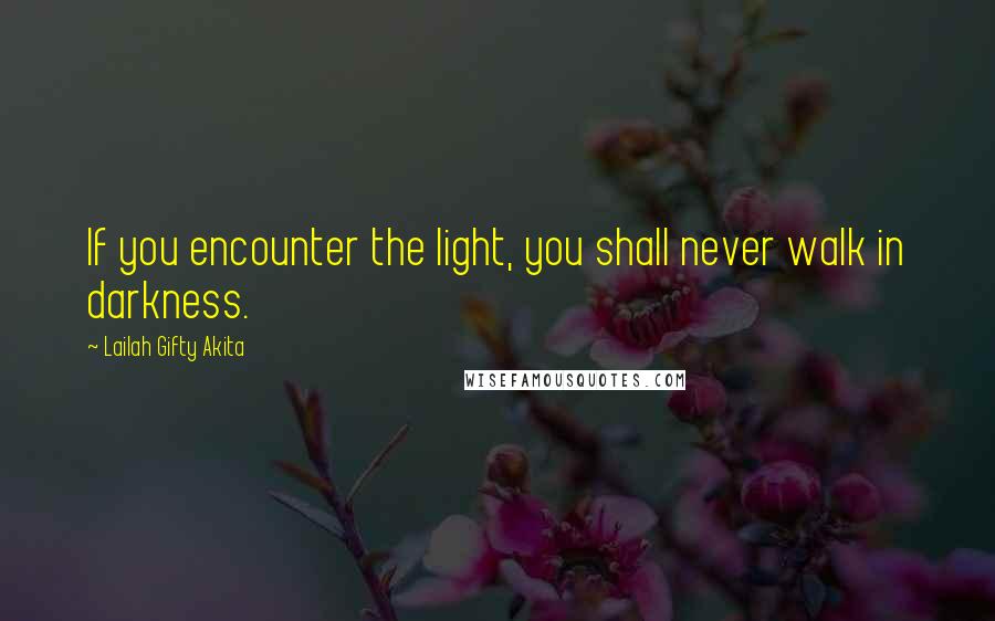 Lailah Gifty Akita Quotes: If you encounter the light, you shall never walk in darkness.