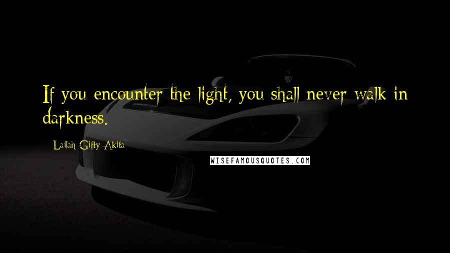 Lailah Gifty Akita Quotes: If you encounter the light, you shall never walk in darkness.