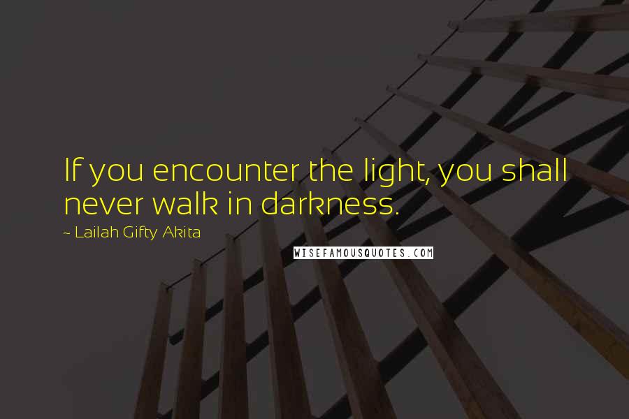 Lailah Gifty Akita Quotes: If you encounter the light, you shall never walk in darkness.