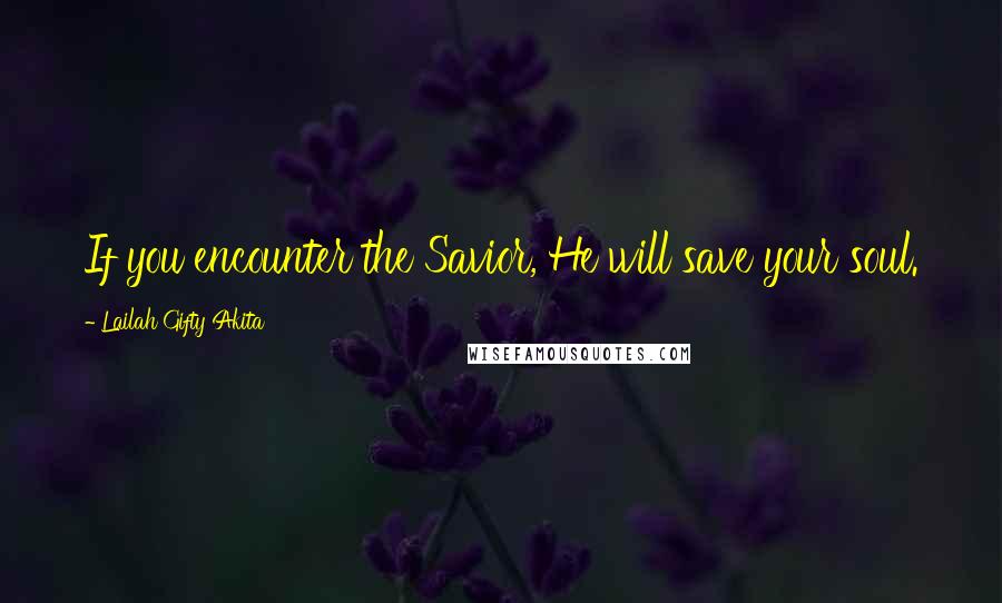 Lailah Gifty Akita Quotes: If you encounter the Savior, He will save your soul.