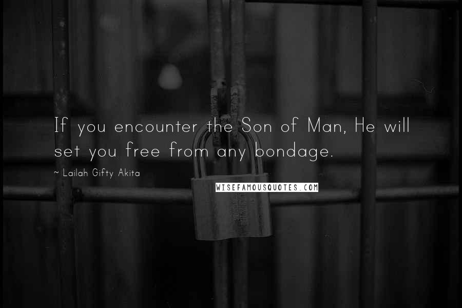 Lailah Gifty Akita Quotes: If you encounter the Son of Man, He will set you free from any bondage.