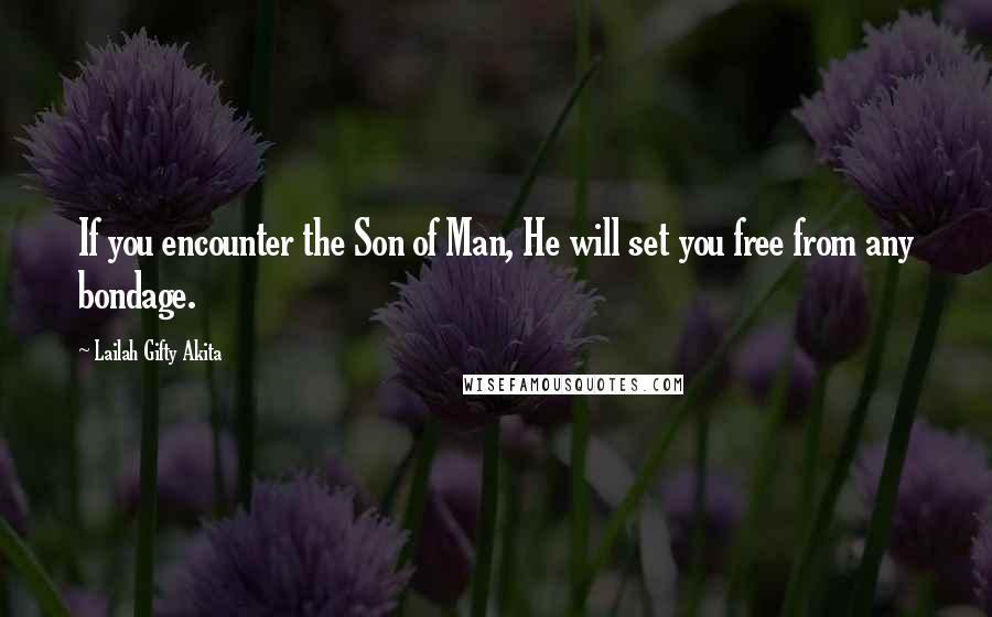 Lailah Gifty Akita Quotes: If you encounter the Son of Man, He will set you free from any bondage.