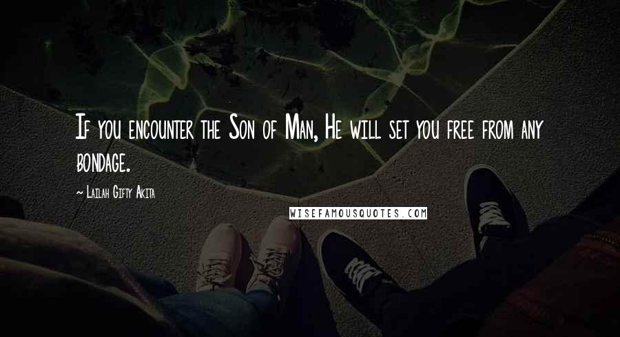 Lailah Gifty Akita Quotes: If you encounter the Son of Man, He will set you free from any bondage.