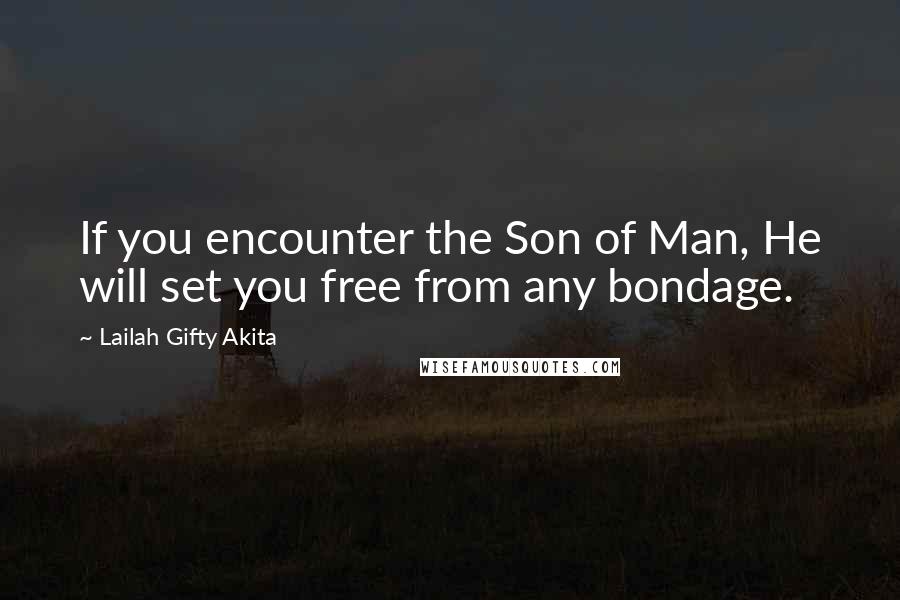 Lailah Gifty Akita Quotes: If you encounter the Son of Man, He will set you free from any bondage.